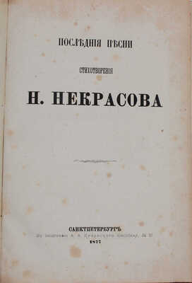 [Последний прижизненный сборник поэта]. Некрасов Н. Последние песни. Стихотворения Н. Некрасова. СПб.: В тип. А.А. Краевского, [собственность издательницы Ф. Викторовой], 1877.